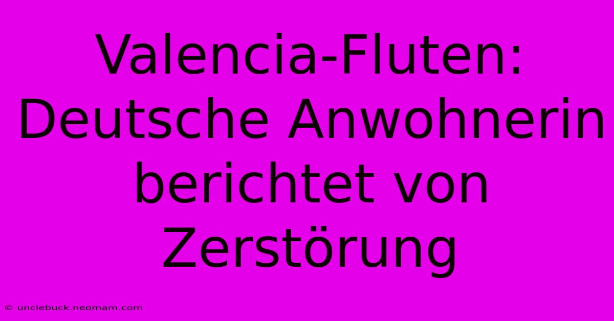 Valencia-Fluten: Deutsche Anwohnerin Berichtet Von Zerstörung 