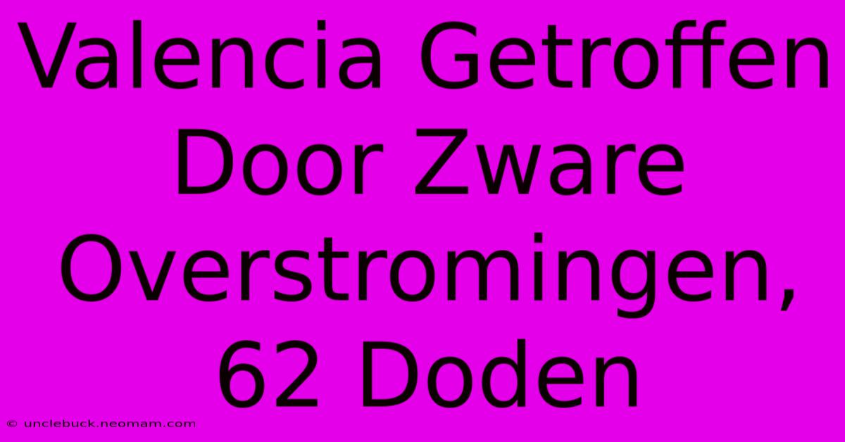 Valencia Getroffen Door Zware Overstromingen, 62 Doden