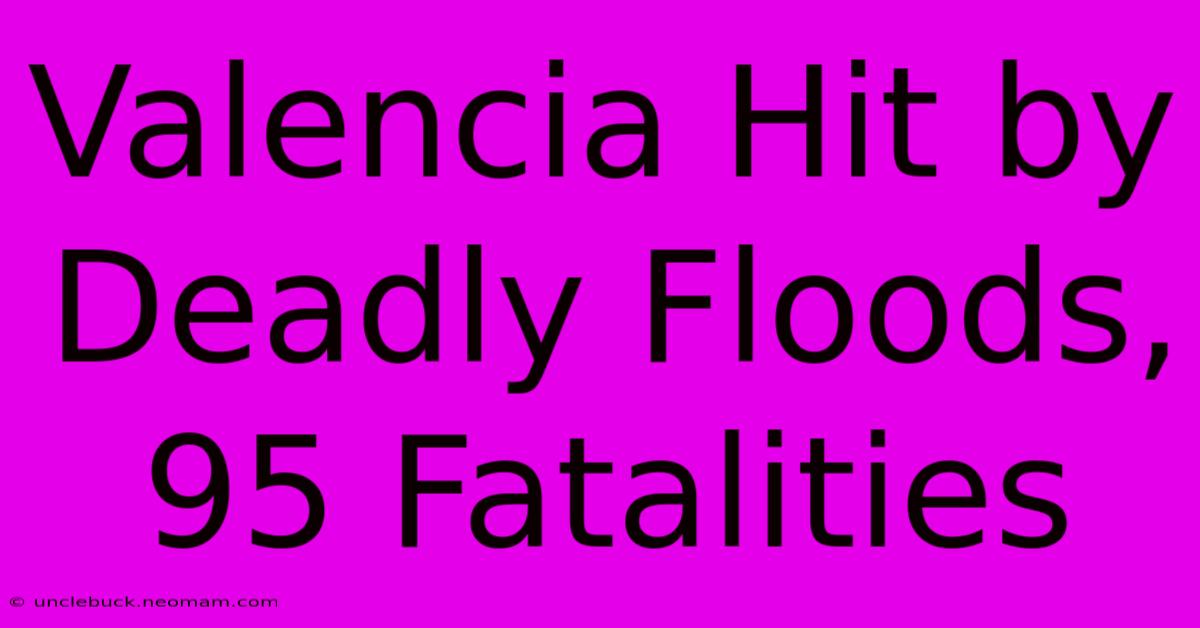 Valencia Hit By Deadly Floods, 95 Fatalities