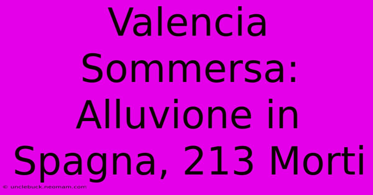 Valencia Sommersa: Alluvione In Spagna, 213 Morti