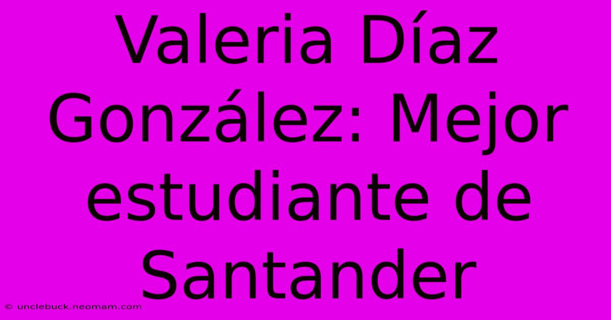 Valeria Díaz González: Mejor Estudiante De Santander