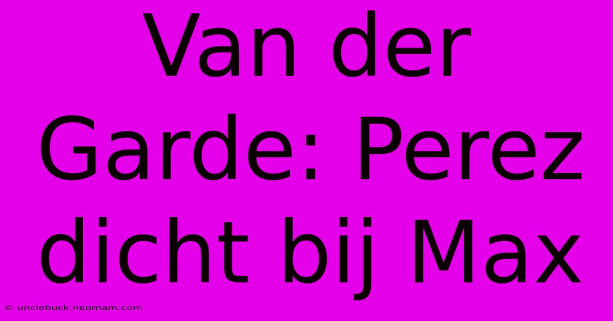 Van Der Garde: Perez Dicht Bij Max