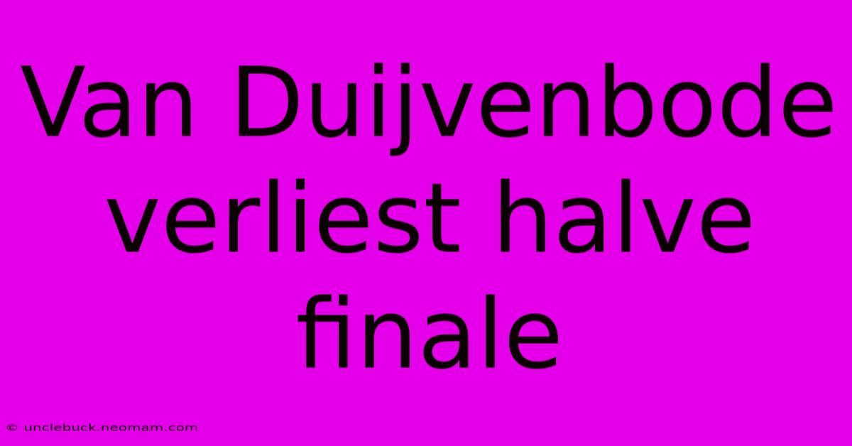 Van Duijvenbode Verliest Halve Finale