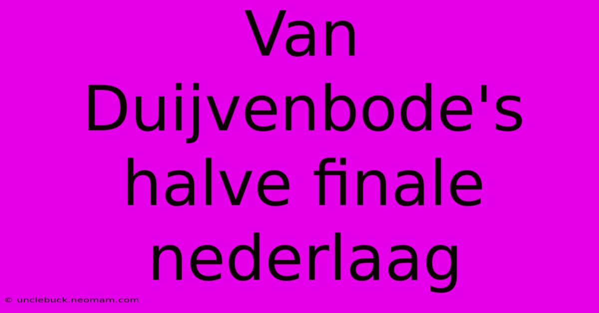 Van Duijvenbode's Halve Finale Nederlaag