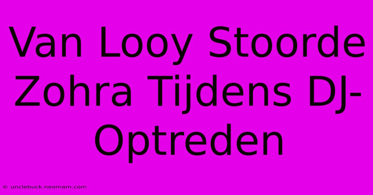 Van Looy Stoorde Zohra Tijdens DJ-Optreden