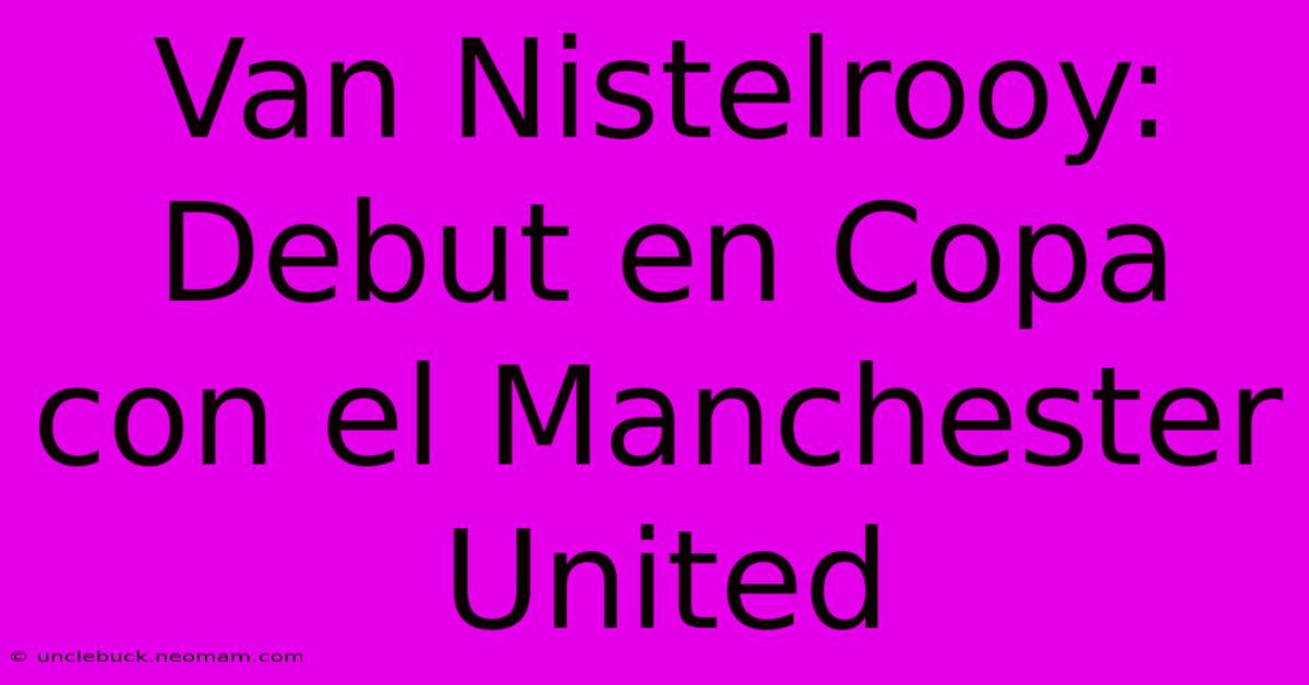 Van Nistelrooy: Debut En Copa Con El Manchester United