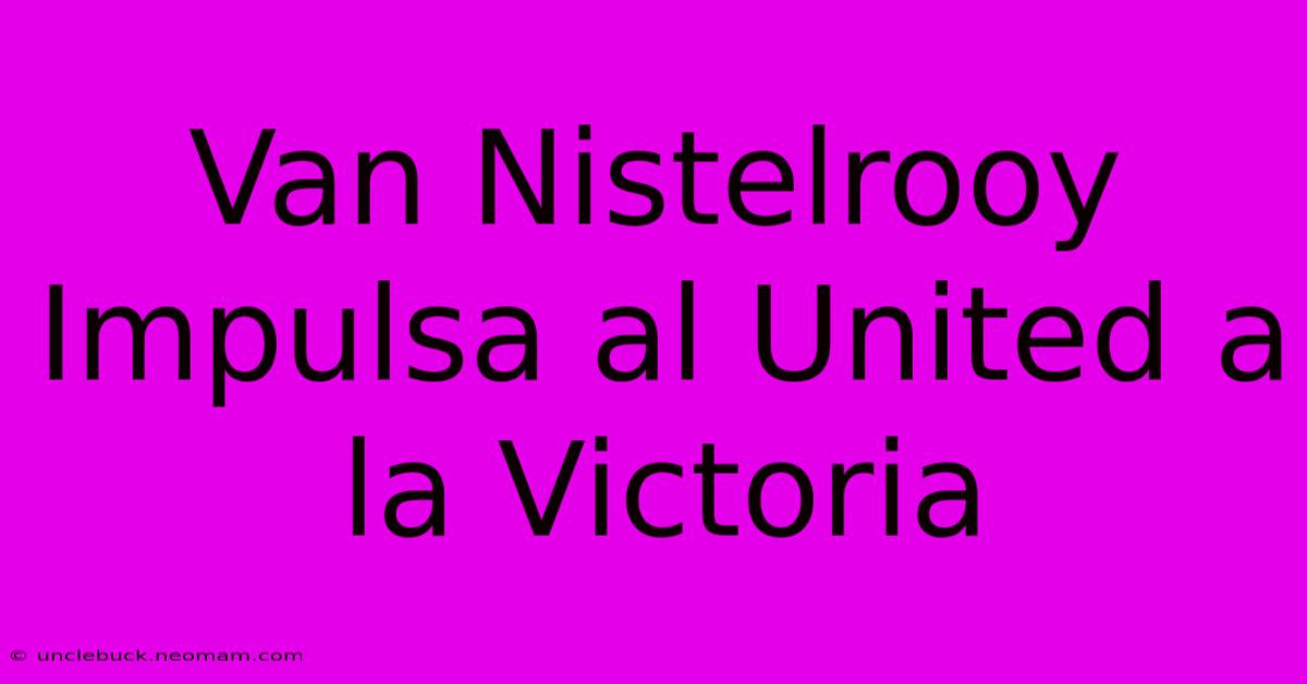 Van Nistelrooy Impulsa Al United A La Victoria