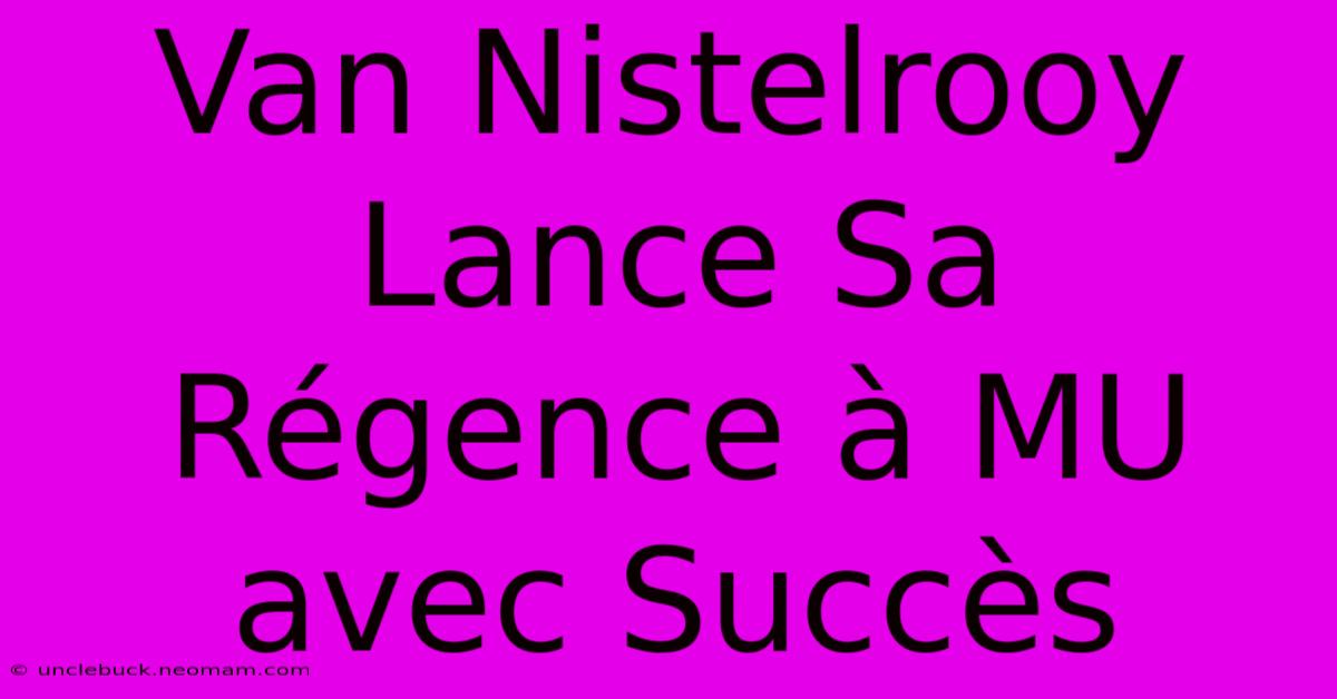 Van Nistelrooy Lance Sa Régence À MU Avec Succès