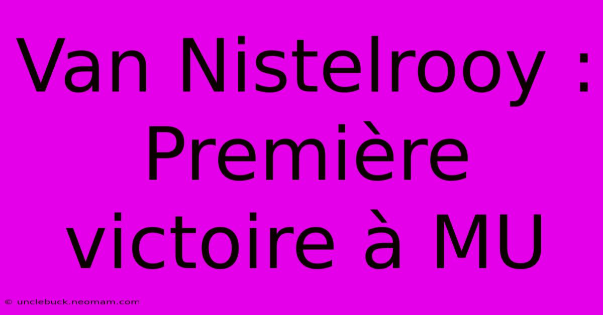 Van Nistelrooy : Première Victoire À MU