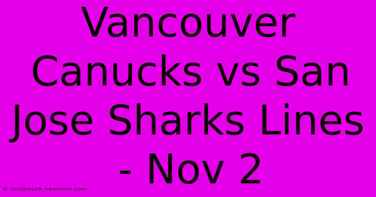 Vancouver Canucks Vs San Jose Sharks Lines - Nov 2