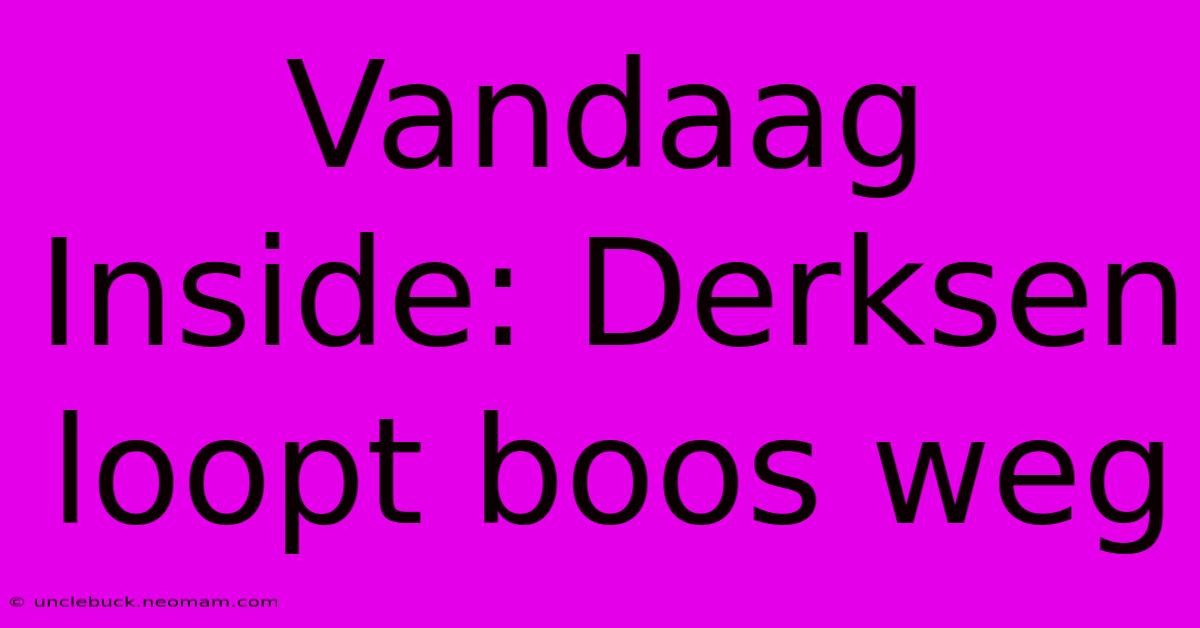 Vandaag Inside: Derksen Loopt Boos Weg