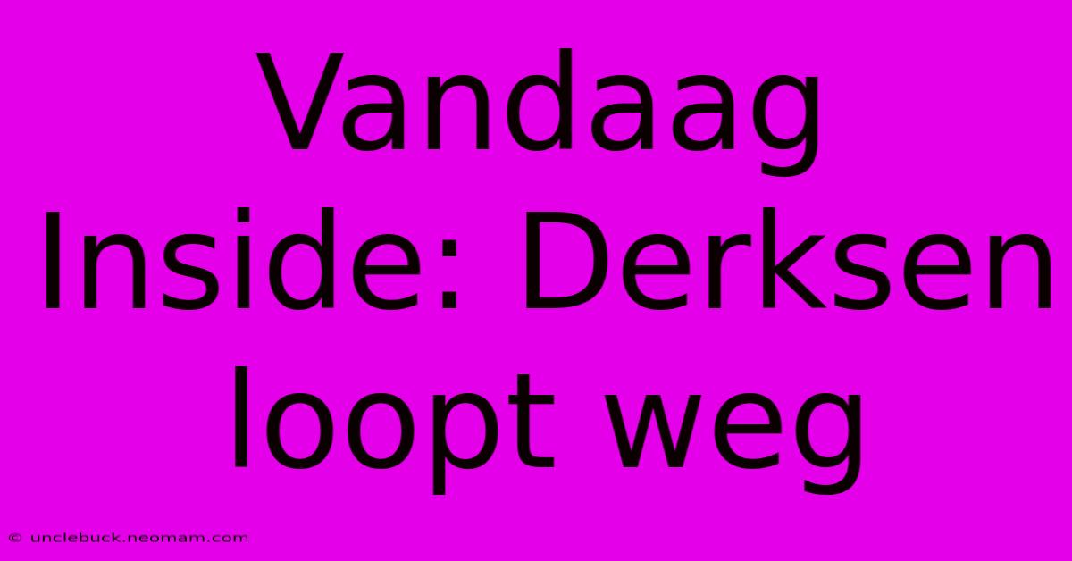 Vandaag Inside: Derksen Loopt Weg 