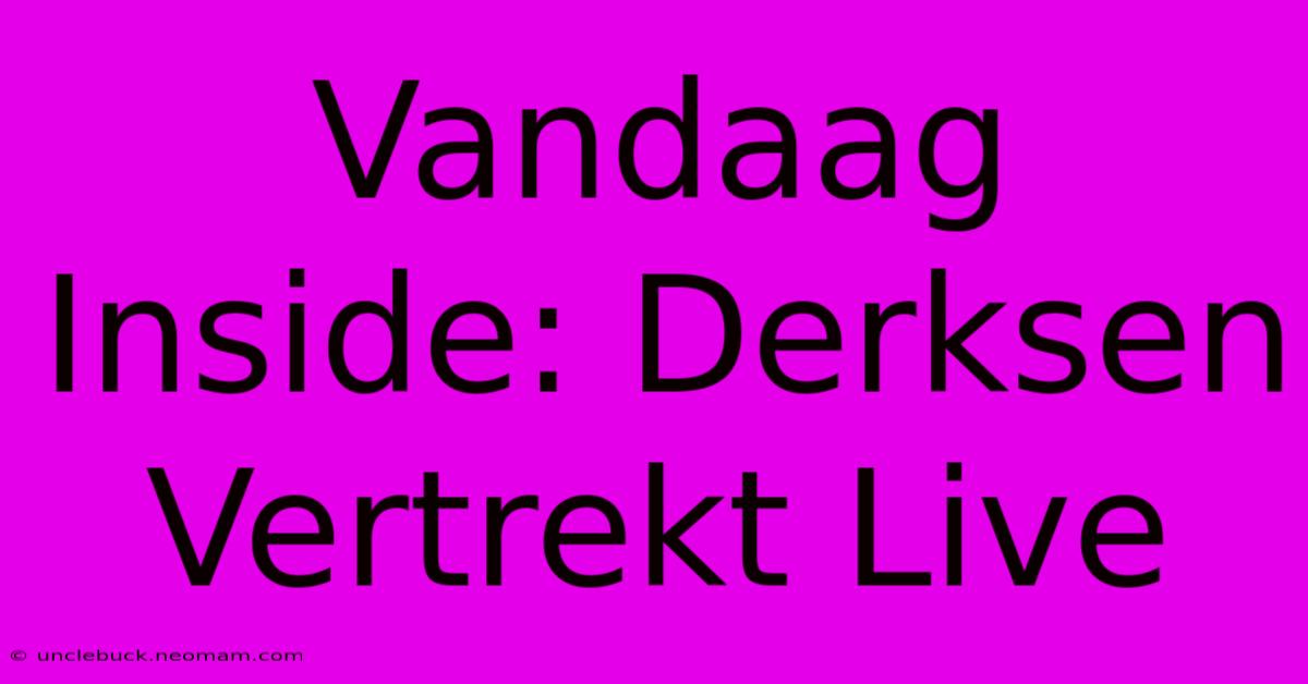 Vandaag Inside: Derksen Vertrekt Live 