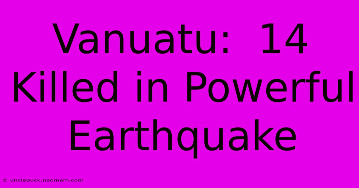 Vanuatu:  14 Killed In Powerful Earthquake