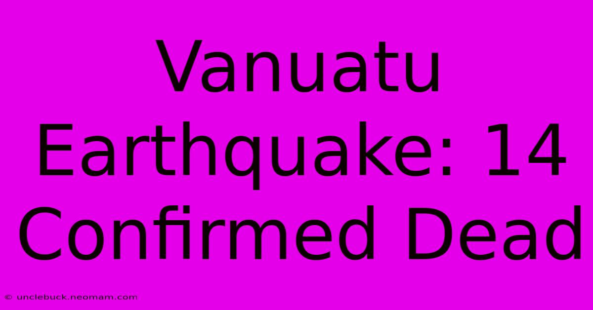 Vanuatu Earthquake: 14 Confirmed Dead