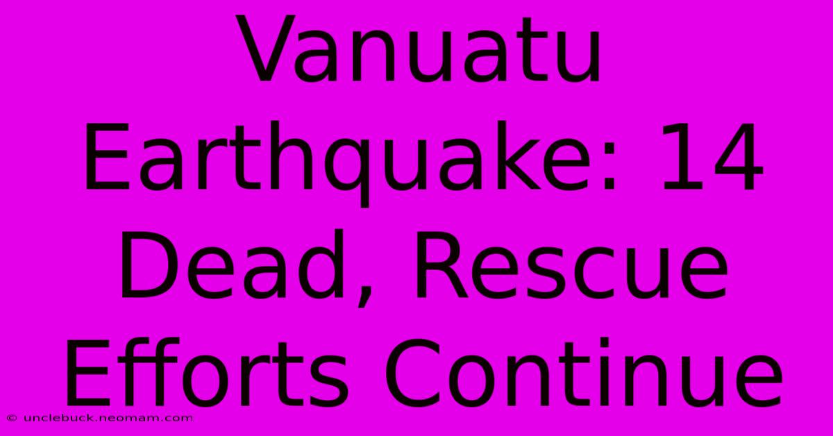 Vanuatu Earthquake: 14 Dead, Rescue Efforts Continue