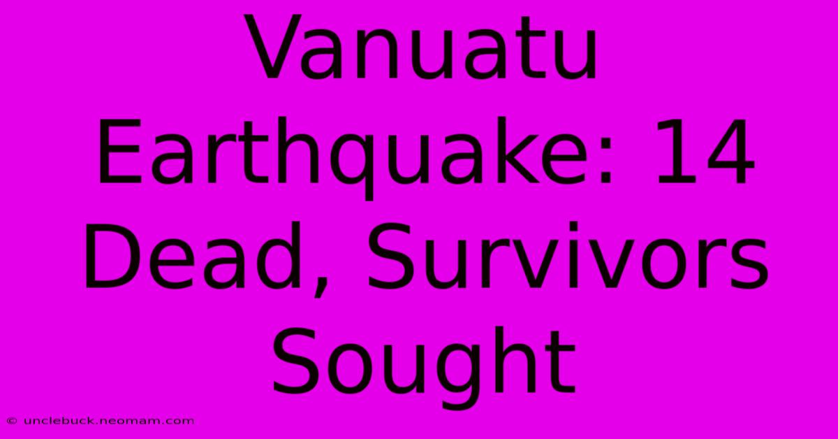 Vanuatu Earthquake: 14 Dead, Survivors Sought