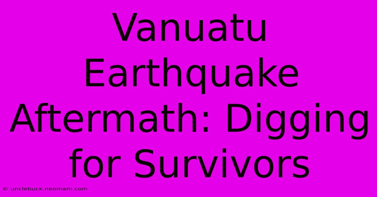 Vanuatu Earthquake Aftermath: Digging For Survivors