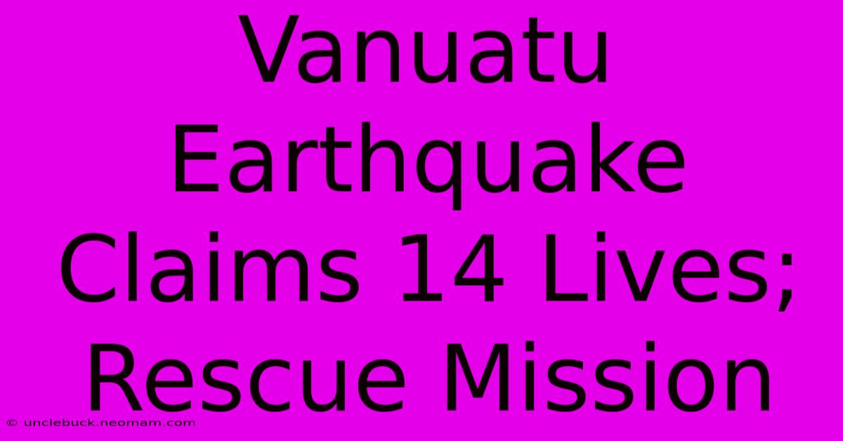 Vanuatu Earthquake Claims 14 Lives; Rescue Mission