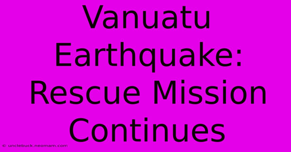 Vanuatu Earthquake:  Rescue Mission Continues