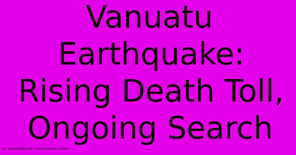 Vanuatu Earthquake: Rising Death Toll, Ongoing Search