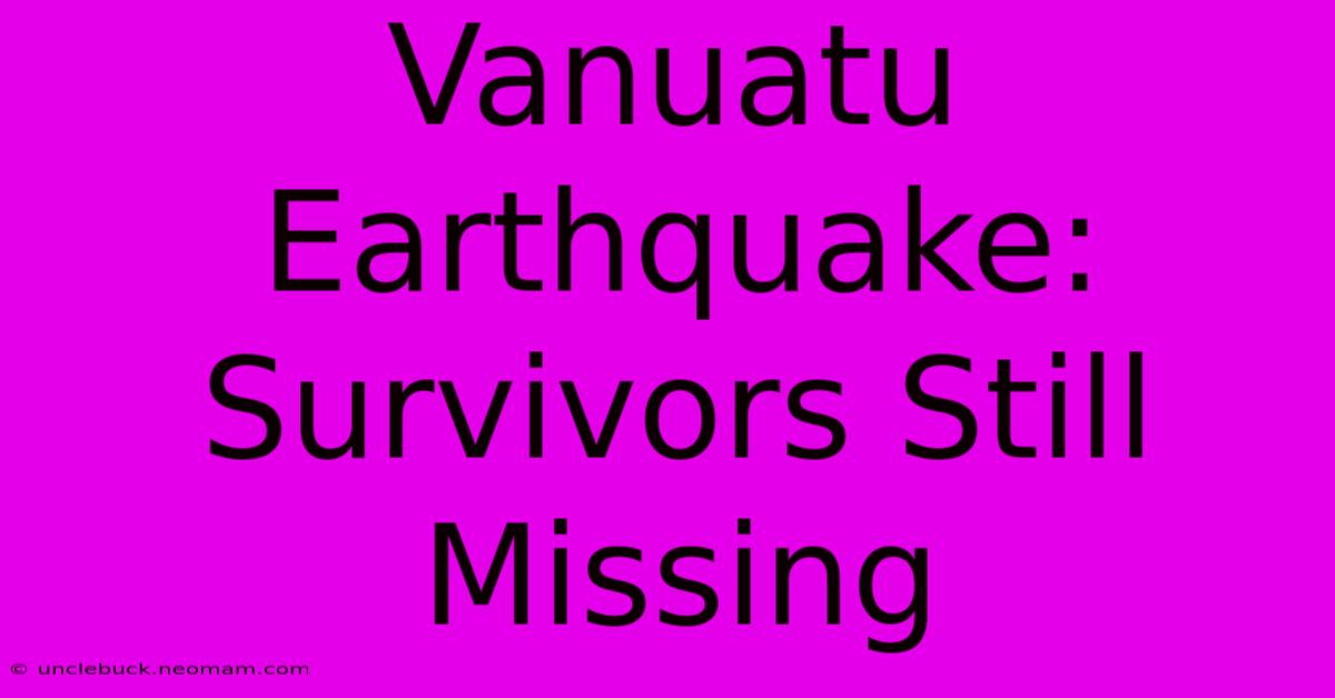 Vanuatu Earthquake: Survivors Still Missing