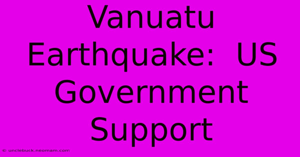 Vanuatu Earthquake:  US Government Support