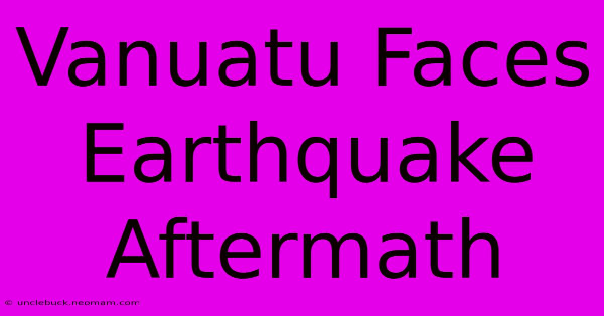 Vanuatu Faces Earthquake Aftermath