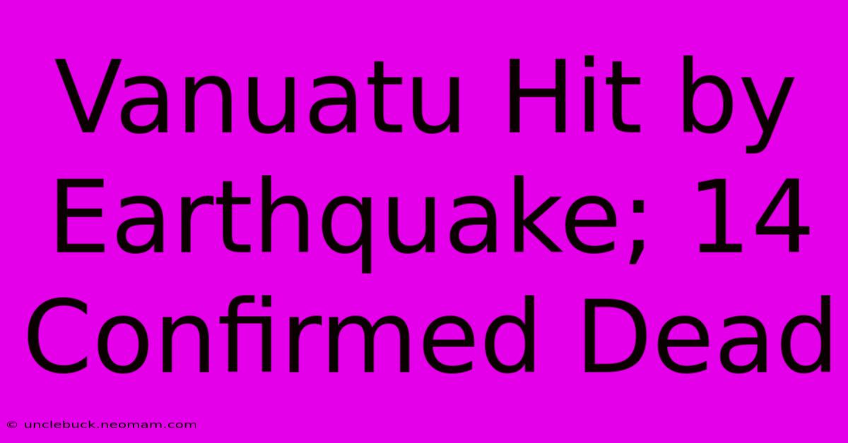 Vanuatu Hit By Earthquake; 14 Confirmed Dead