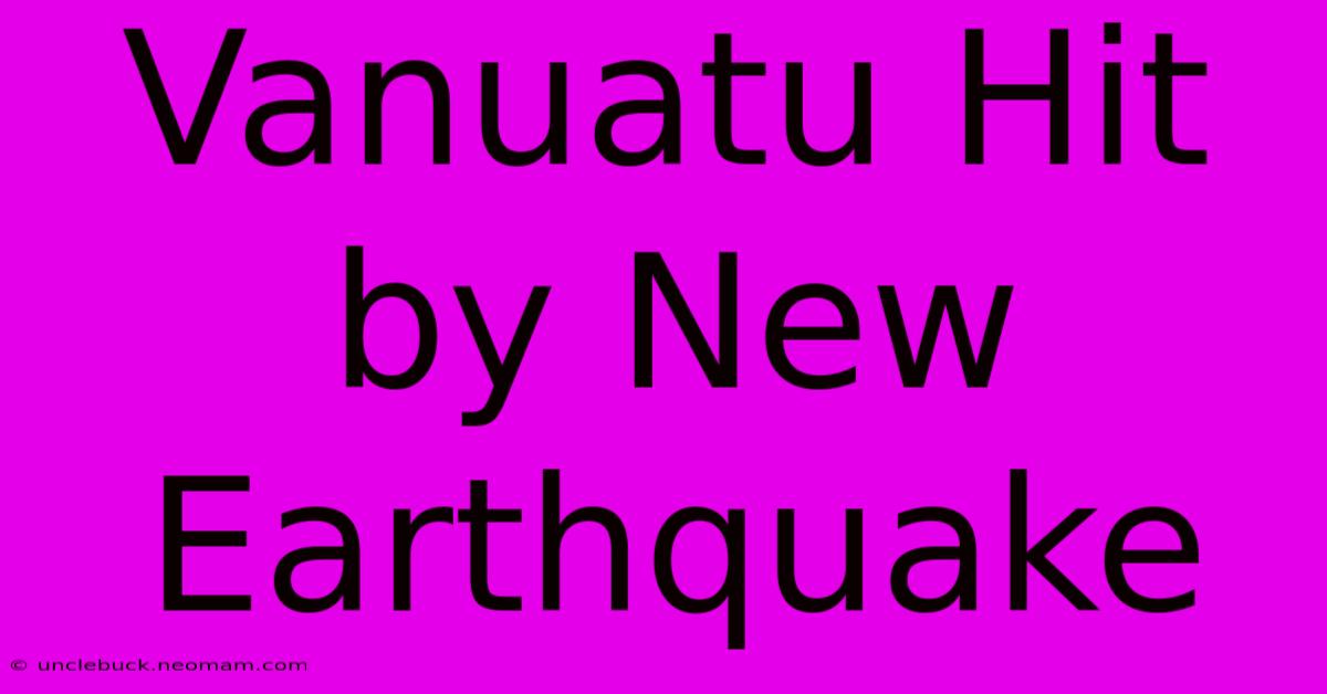 Vanuatu Hit By New Earthquake