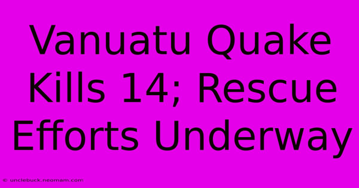 Vanuatu Quake Kills 14; Rescue Efforts Underway