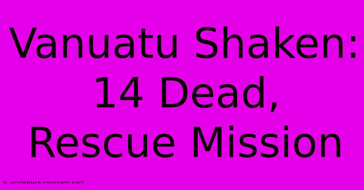 Vanuatu Shaken: 14 Dead, Rescue Mission