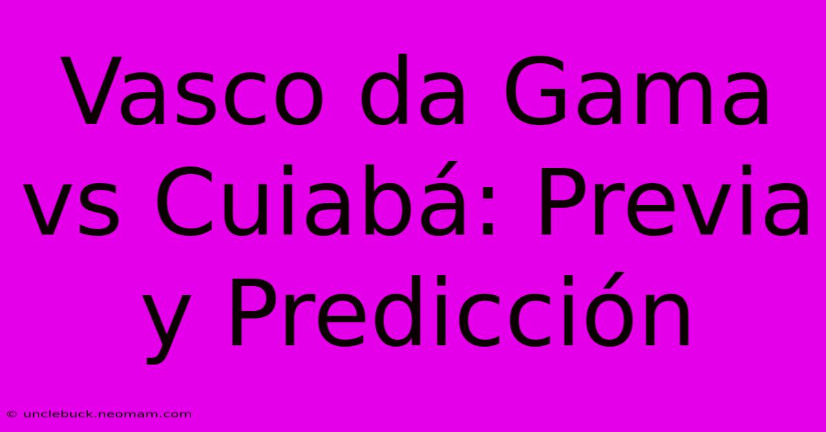 Vasco Da Gama Vs Cuiabá: Previa Y Predicción