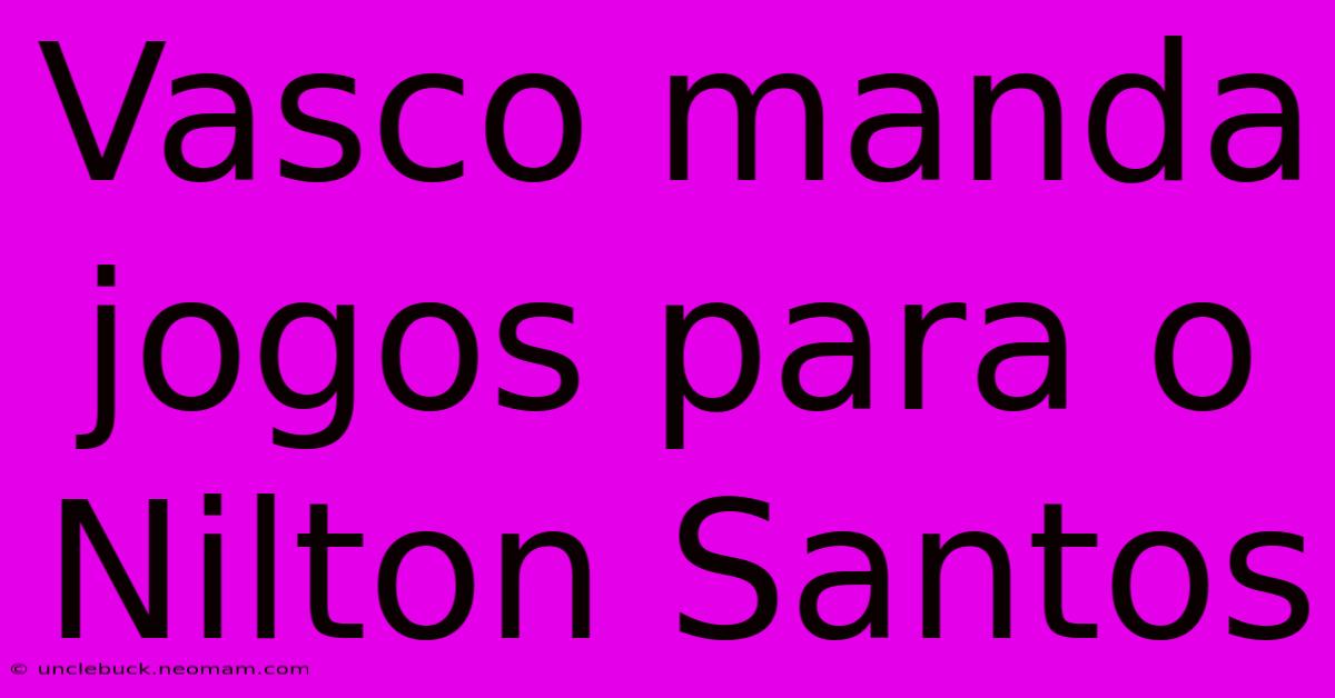 Vasco Manda Jogos Para O Nilton Santos