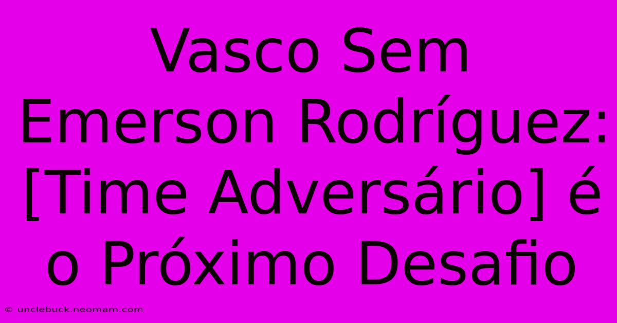 Vasco Sem Emerson Rodríguez:  [Time Adversário] É O Próximo Desafio