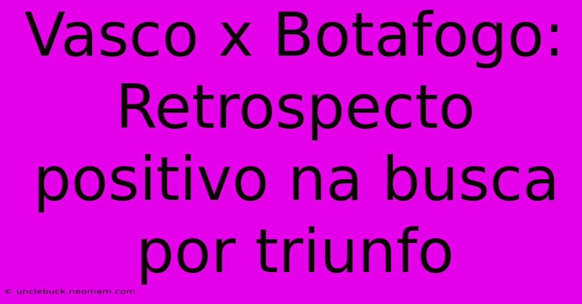 Vasco X Botafogo: Retrospecto Positivo Na Busca Por Triunfo 