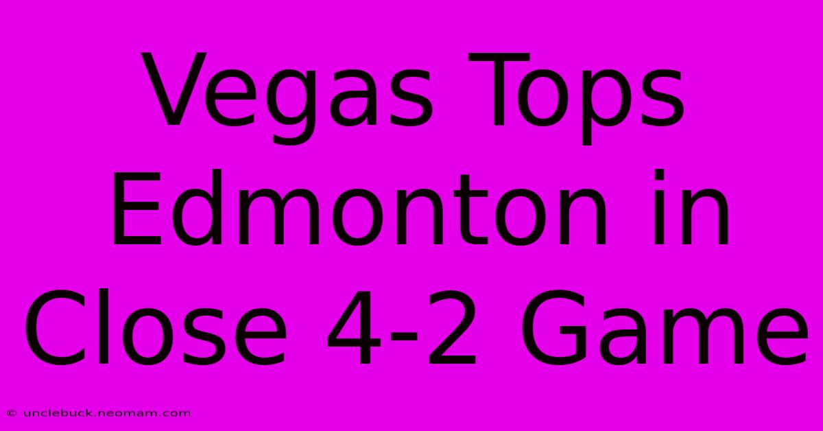 Vegas Tops Edmonton In Close 4-2 Game