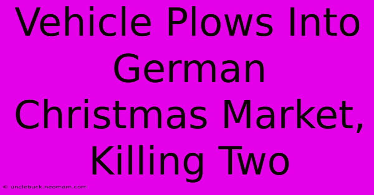 Vehicle Plows Into German Christmas Market, Killing Two