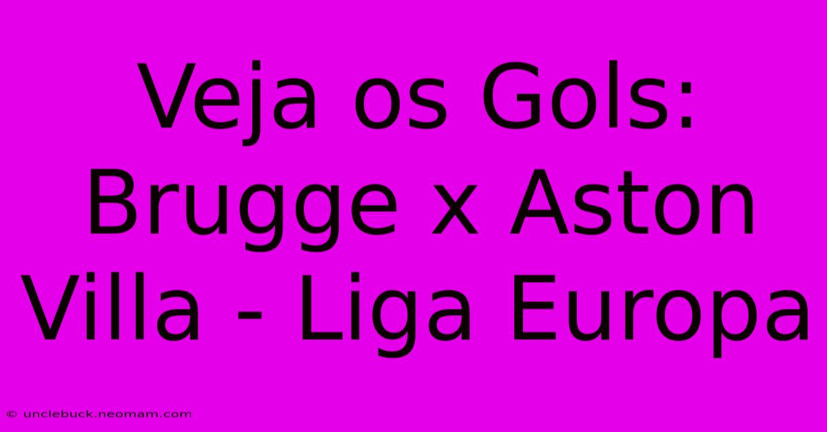 Veja Os Gols: Brugge X Aston Villa - Liga Europa