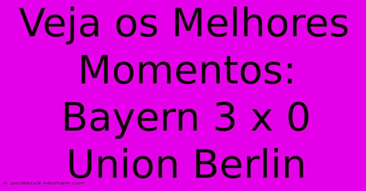 Veja Os Melhores Momentos: Bayern 3 X 0 Union Berlin