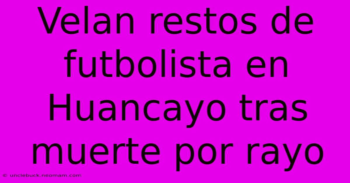 Velan Restos De Futbolista En Huancayo Tras Muerte Por Rayo 