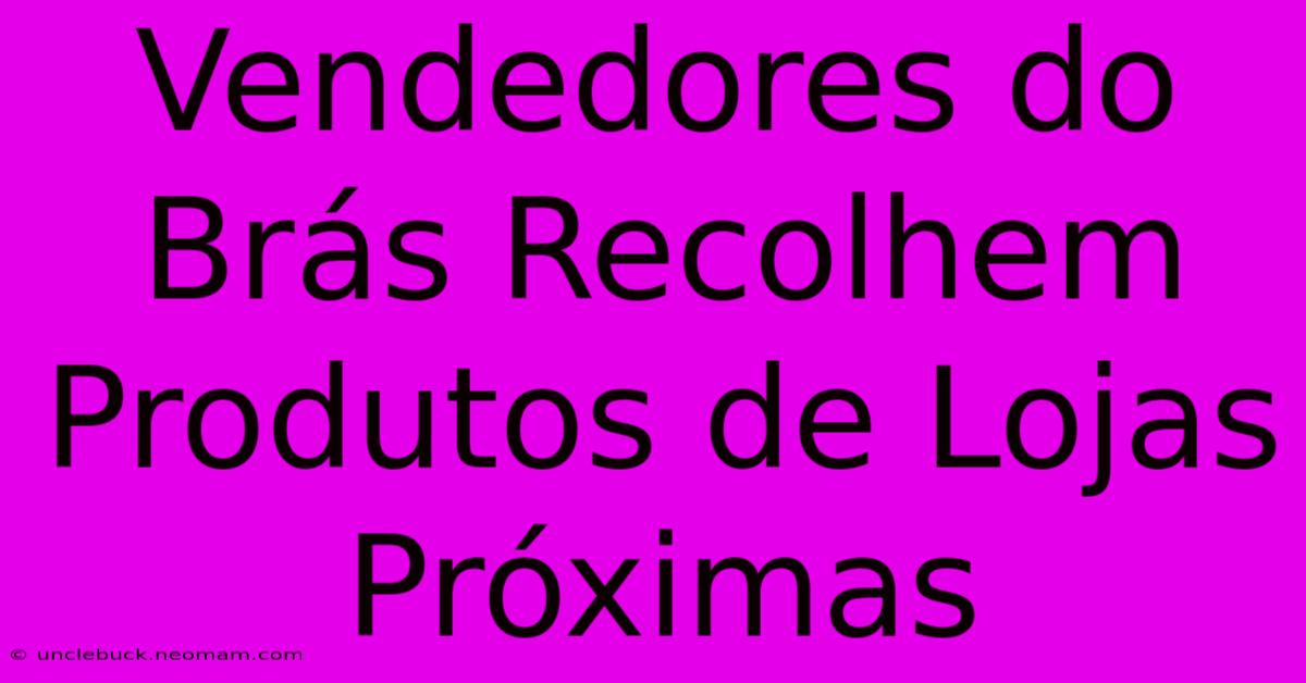 Vendedores Do Brás Recolhem Produtos De Lojas Próximas