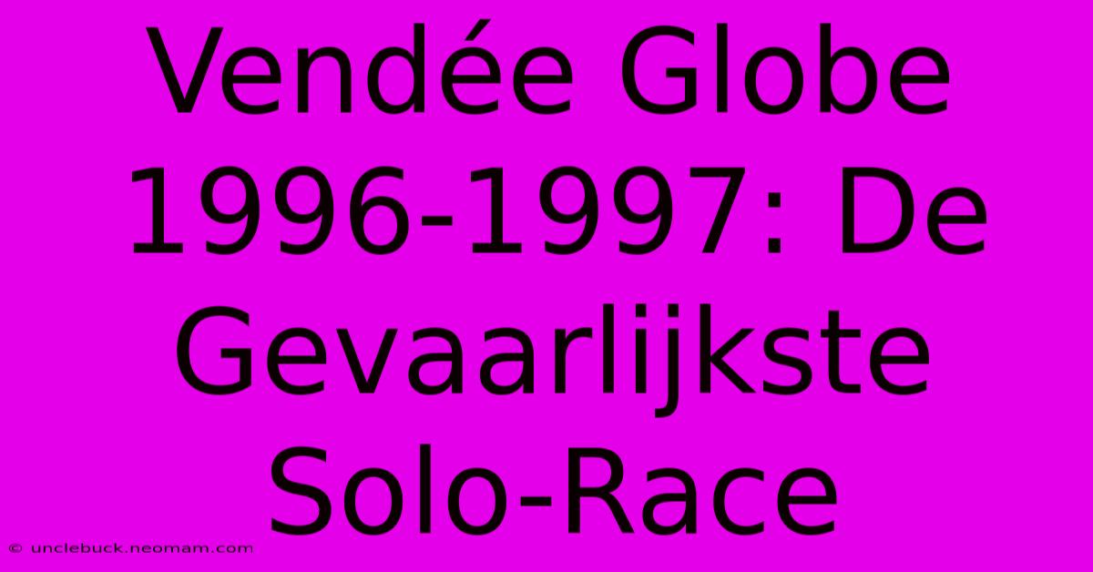 Vendée Globe 1996-1997: De Gevaarlijkste Solo-Race 