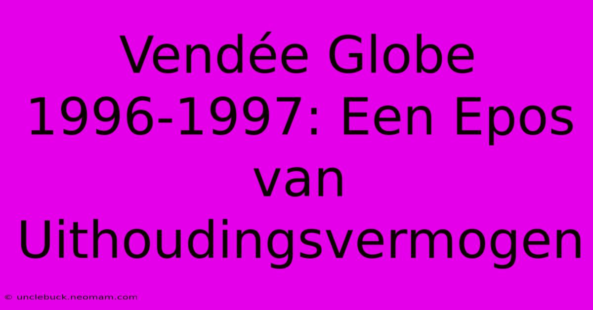 Vendée Globe 1996-1997: Een Epos Van Uithoudingsvermogen