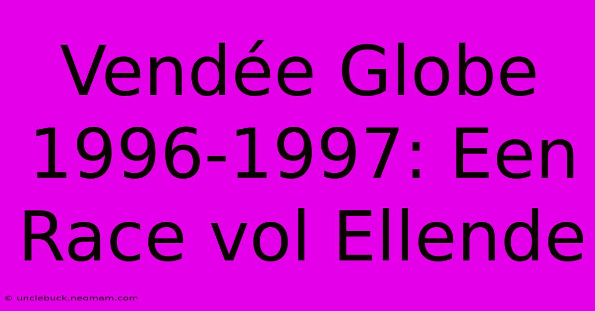 Vendée Globe 1996-1997: Een Race Vol Ellende