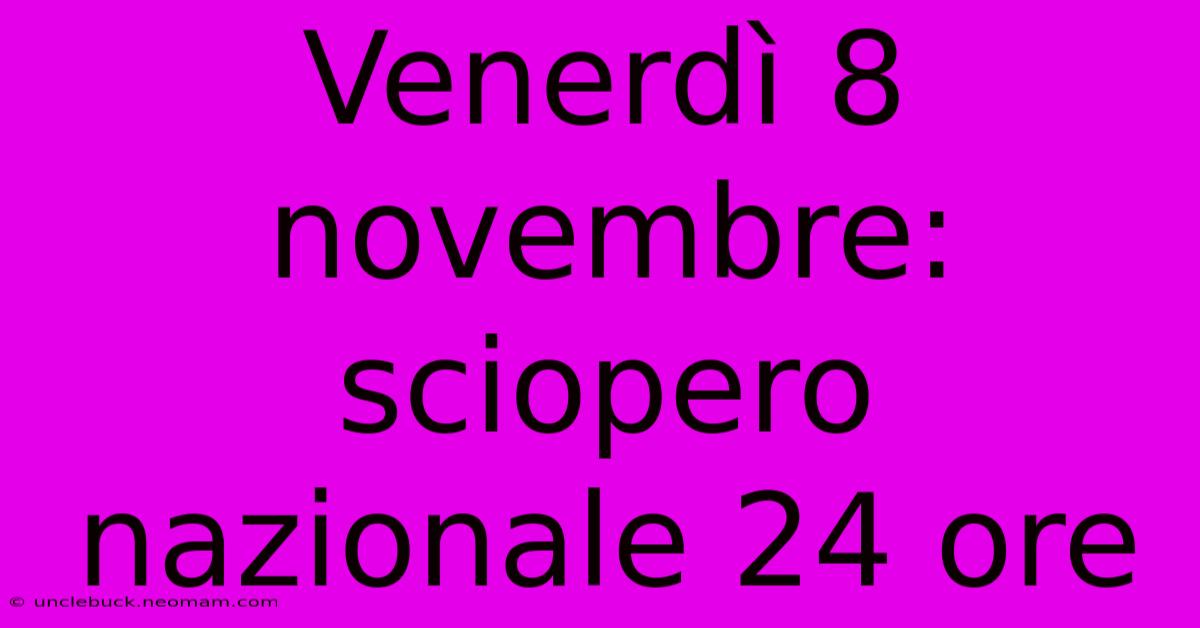 Venerdì 8 Novembre: Sciopero Nazionale 24 Ore