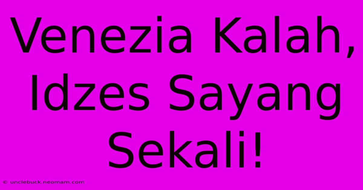 Venezia Kalah, Idzes Sayang Sekali!