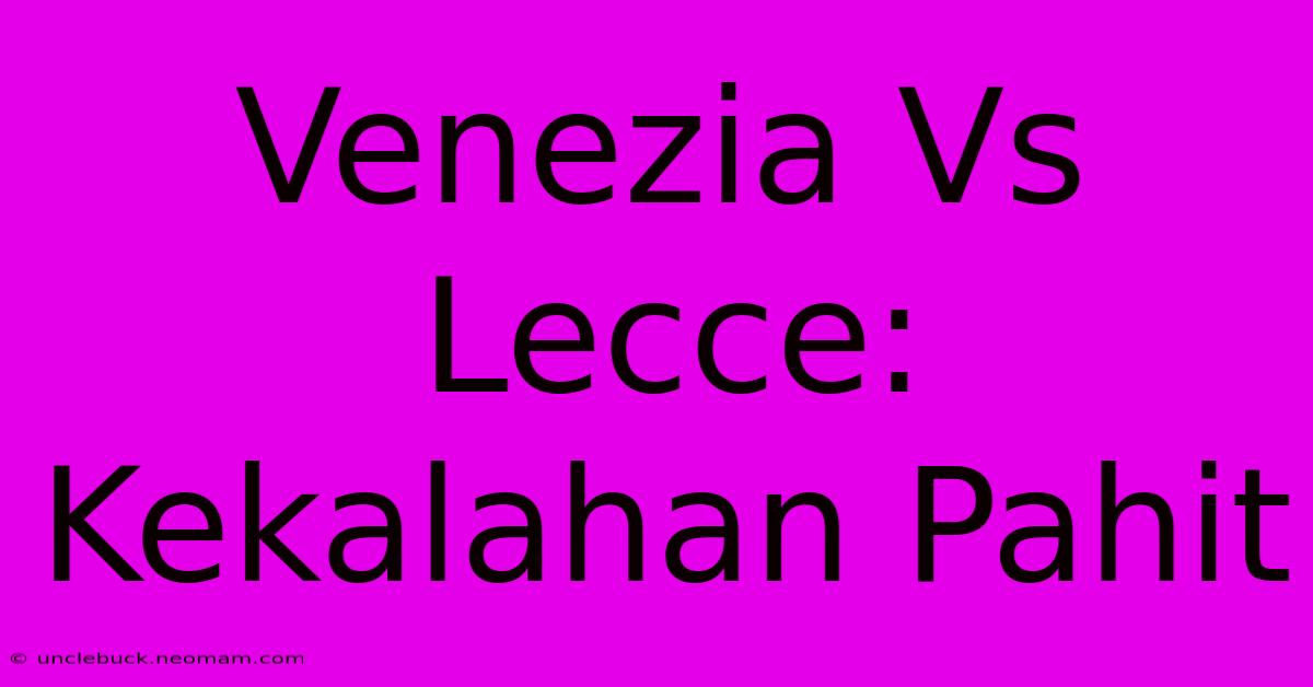 Venezia Vs Lecce: Kekalahan Pahit