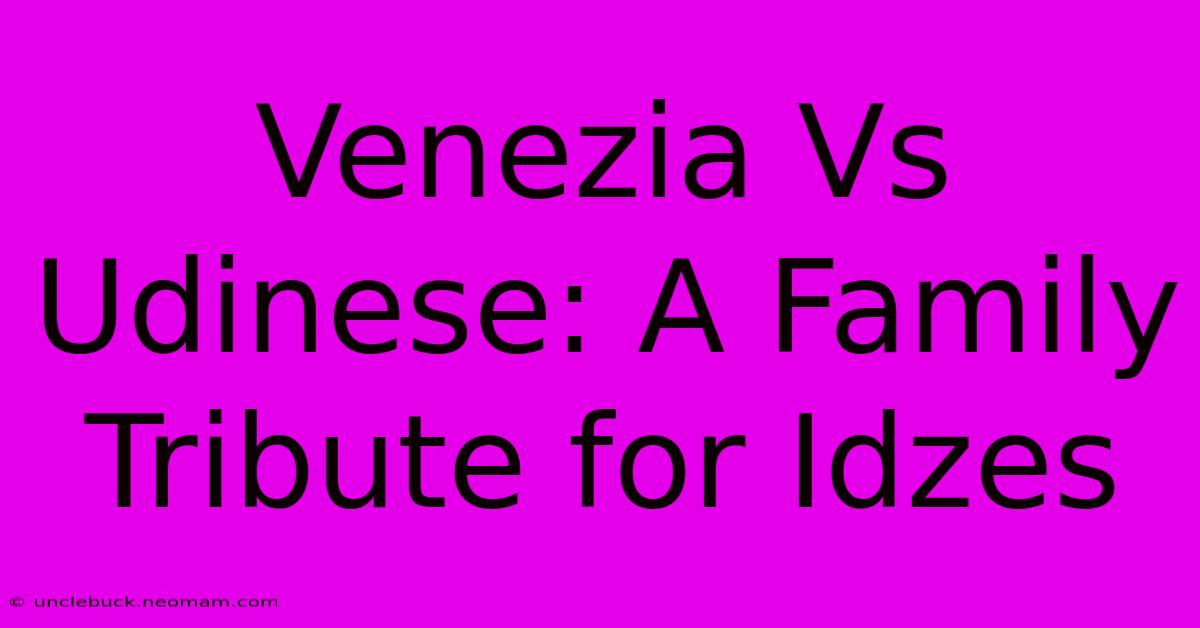 Venezia Vs Udinese: A Family Tribute For Idzes