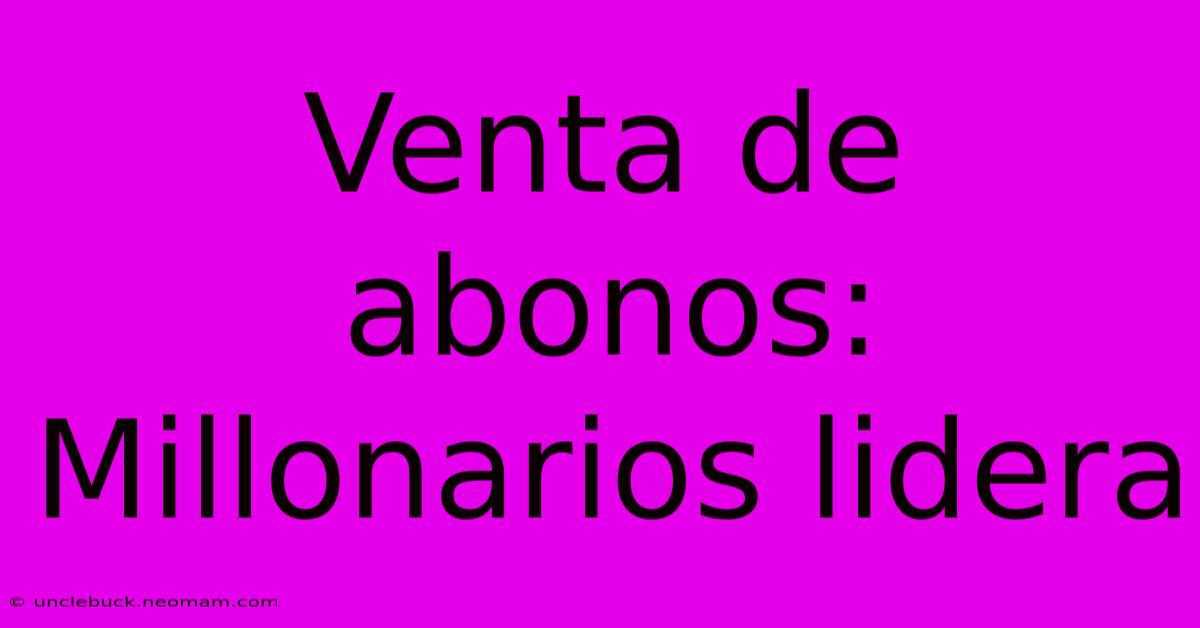 Venta De Abonos: Millonarios Lidera